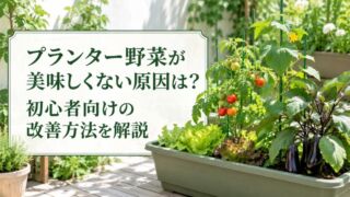 プランター野菜が美味しくない原因は？初心者向けの改善方法を解説